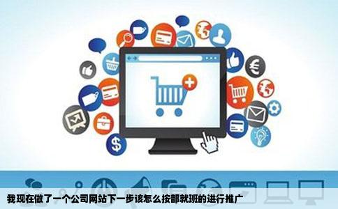 我现在做了一个公司网站下一步该怎么按部就班的进行推广