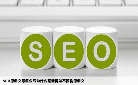 SEO原创文章怎么写为什么某些网站不做伪原创文