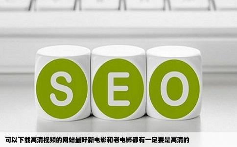 可以下载高清视频的网站最好新电影和老电影都有一定要是高清的