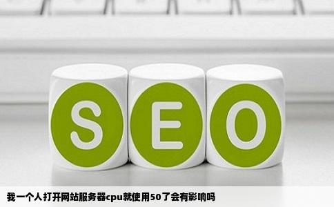 我一个人打开网站服务器cpu就使用50了会有影响吗