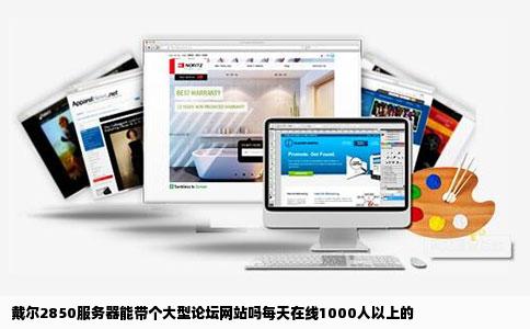 戴尔2850服务器能带个大型论坛网站吗每天在线1000人以上的