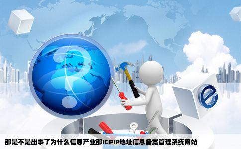 部是不是出事了为什么信息产业部ICPIP地址信息备案管理系统网站