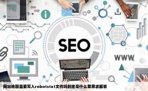 网站地图需要写入robotstxt文件吗到底是什么意思求解答