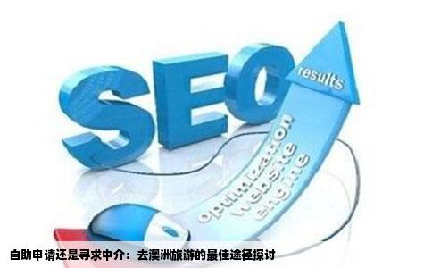 自助申请还是寻求中介：去澳洲旅游的最佳途径探讨