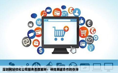 深圳网站优化公司服务态度解析：寻找真诚合作的伙伴