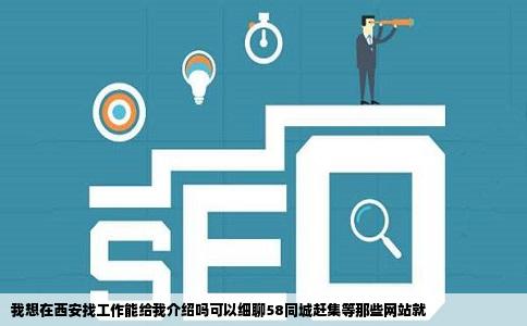 我想在西安找工作能给我介绍吗可以细聊58同城赶集等那些网站就