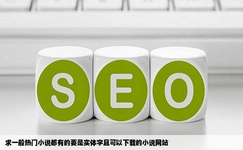 求一般热门小说都有的要是实体字且可以下载的小说网站