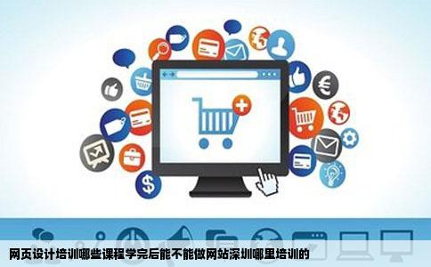 网页设计培训哪些课程学完后能不能做网站深圳哪里培训的