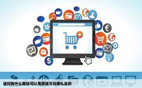请问有什么网站可以用游戏币兑换礼品的