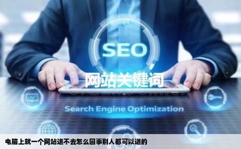 电脑上就一个网站进不去怎么回事别人都可以进的