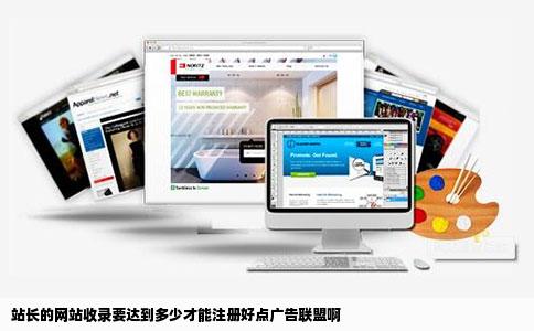 站长的网站收录要达到多少才能注册好点广告联盟啊