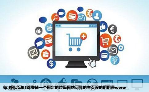 每次刚启动IE都登陆一个固定的垃圾网站可我的主页设的明明是www