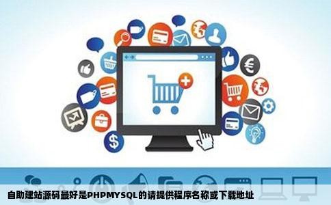 自助建站源码最好是PHPMYSQL的请提供程序名称或下载地址