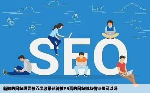 新做的网站想要被百度收录花钱被PR高的网站做友情链接可以吗