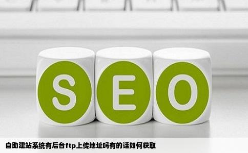 自助建站系统有后台ftp上传地址吗有的话如何获取