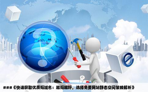 ###《快速获取优质短域名：越短越好，选择免费网站静态空间策略解析》
