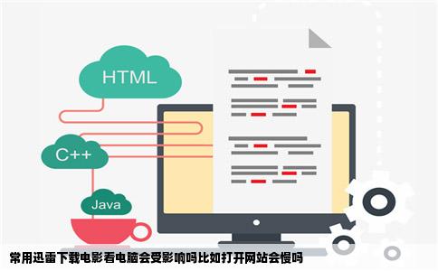 常用迅雷下载电影看电脑会受影响吗比如打开网站会慢吗