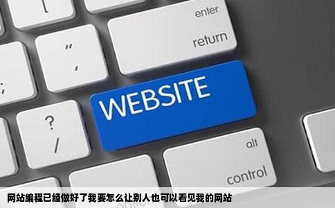 网站编程已经做好了我要怎么让别人也可以看见我的网站