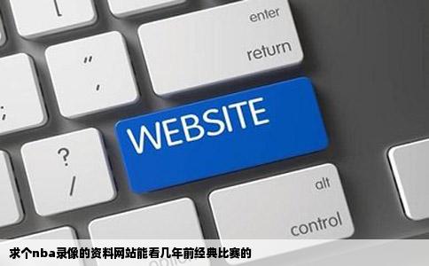 求个nba录像的资料网站能看几年前经典比赛的