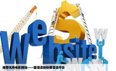 推荐优秀电影网站——国语译制快播首选平台