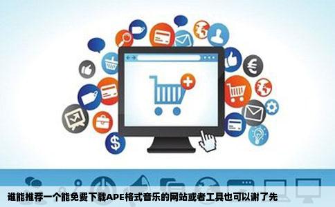 谁能推荐一个能免费下载APE格式音乐的网站或者工具也可以谢了先