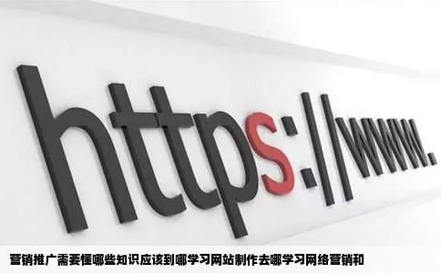 营销推广需要懂哪些知识应该到哪学习网站制作去哪学习网络营销和