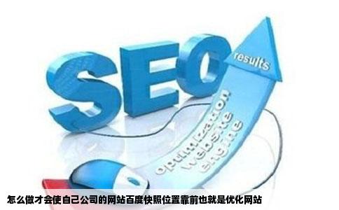怎么做才会使自己公司的网站百度快照位置靠前也就是优化网站