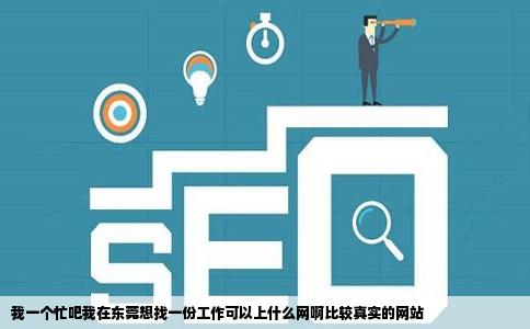 我一个忙吧我在东莞想找一份工作可以上什么网啊比较真实的网站