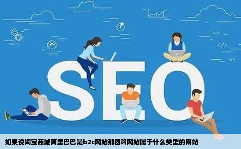 如果说淘宝商城阿里巴巴是b2c网站那团购网站属于什么类型的网站