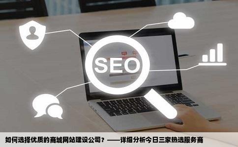 如何选择优质的商城网站建设公司？——详细分析今日三家热选服务商