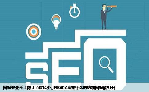 网站登录不上除了百度以外那些淘宝京东什么的购物网站能打开