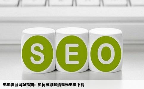 电影资源网站指南：如何获取超清蓝光电影下载