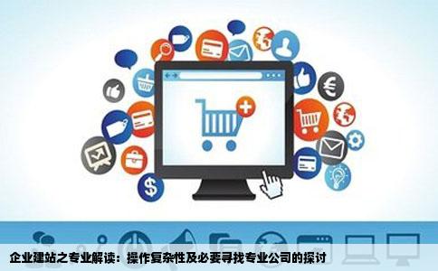 企业建站之专业解读：操作复杂性及必要寻找专业公司的探讨