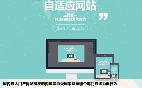 国内各大门户网站播发的内容是否受国家管理哪个部门应该为此作为