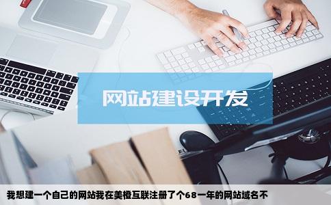 我想建一个自己的网站我在美橙互联注册了个68一年的网站域名不