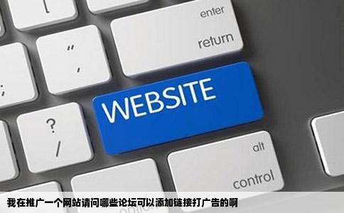 我在推广一个网站请问哪些论坛可以添加链接打广告的啊