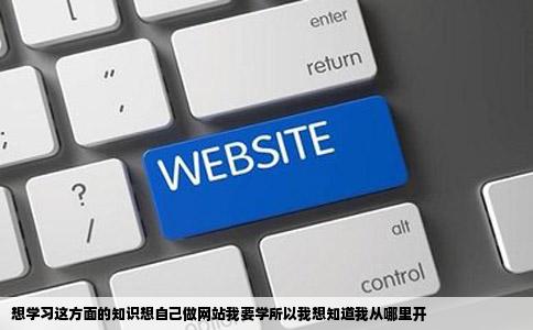 想学习这方面的知识想自己做网站我要学所以我想知道我从哪里开
