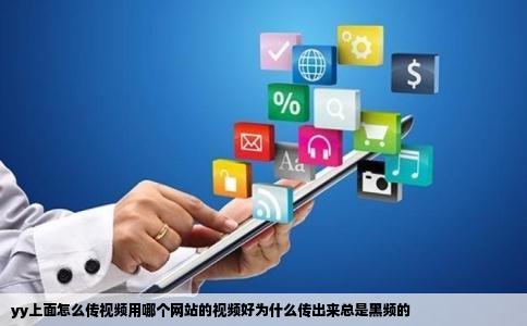 yy上面怎么传视频用哪个网站的视频好为什么传出来总是黑频的