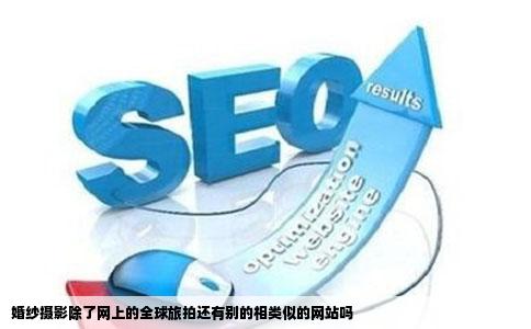 婚纱摄影除了网上的全球旅拍还有别的相类似的网站吗