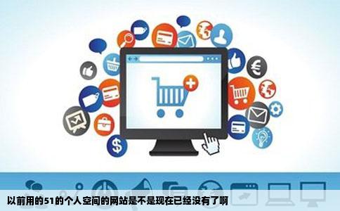 以前用的51的个人空间的网站是不是现在已经没有了啊
