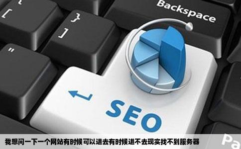 我想问一下一个网站有时候可以进去有时候进不去现实找不到服务器