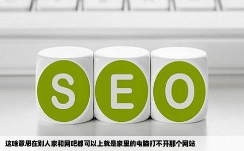 这啥意思在别人家和网吧都可以上就是家里的电脑打不开那个网站