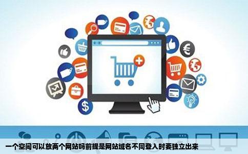 一个空间可以放两个网站吗前提是网站域名不同登入时要独立出来