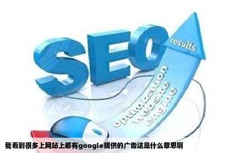 我看到很多上网站上都有google提供的广告这是什么意思啊