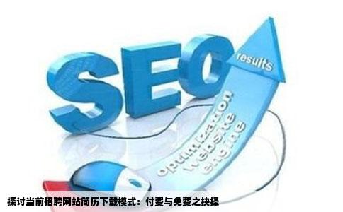 探讨当前招聘网站简历下载模式：付费与免费之抉择