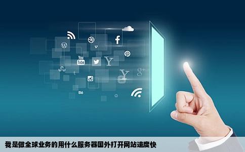 我是做全球业务的用什么服务器国外打开网站速度快