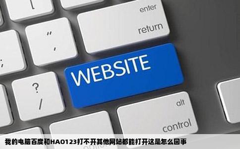 我的电脑百度和HAO123打不开其他网站都能打开这是怎么回事