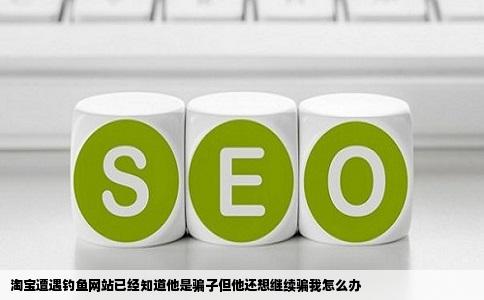 淘宝遭遇钓鱼网站已经知道他是骗子但他还想继续骗我怎么办