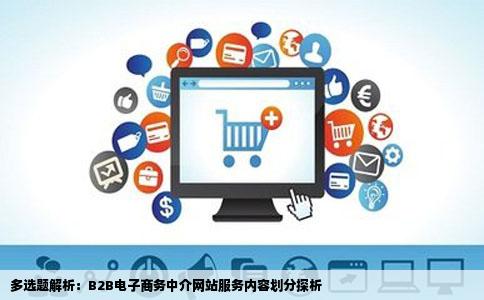 多选题解析：B2B电子商务中介网站服务内容划分探析