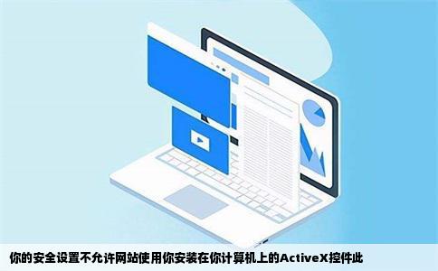 你的安全设置不允许网站使用你安装在你计算机上的ActiveX控件此